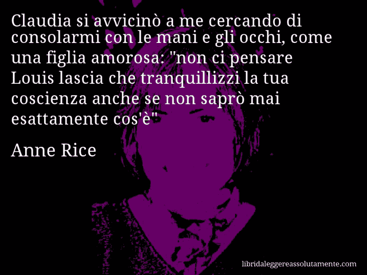 Aforisma di Anne Rice : Claudia si avvicinò a me cercando di consolarmi con le mani e gli occhi, come una figlia amorosa: 