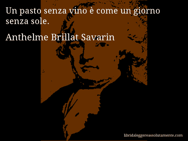 Aforisma di Anthelme Brillat Savarin : Un pasto senza vino è come un giorno senza sole.