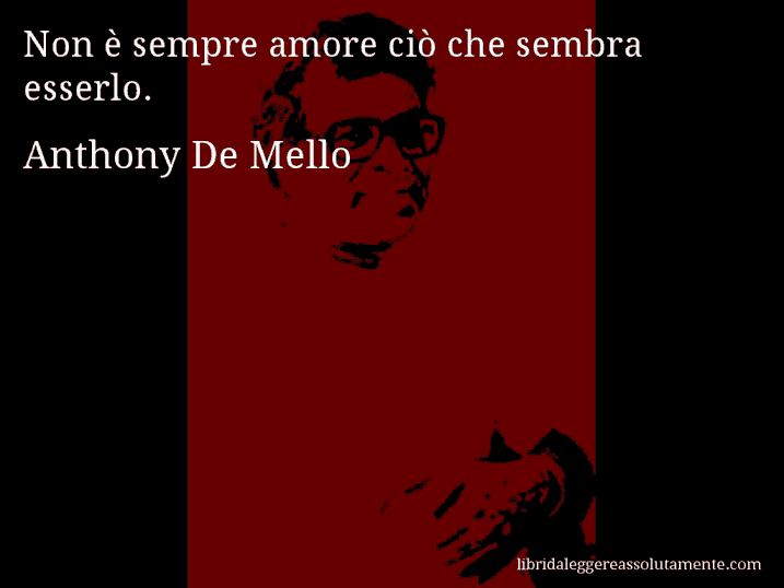 Aforisma di Anthony De Mello : Non è sempre amore ciò che sembra esserlo.