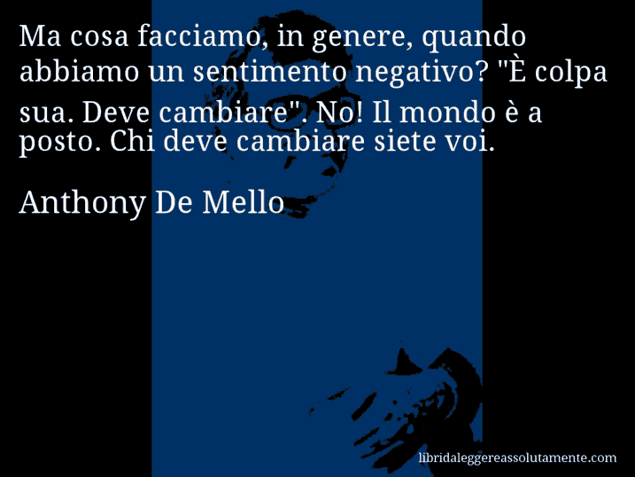 Aforisma di Anthony De Mello : Ma cosa facciamo, in genere, quando abbiamo un sentimento negativo? 