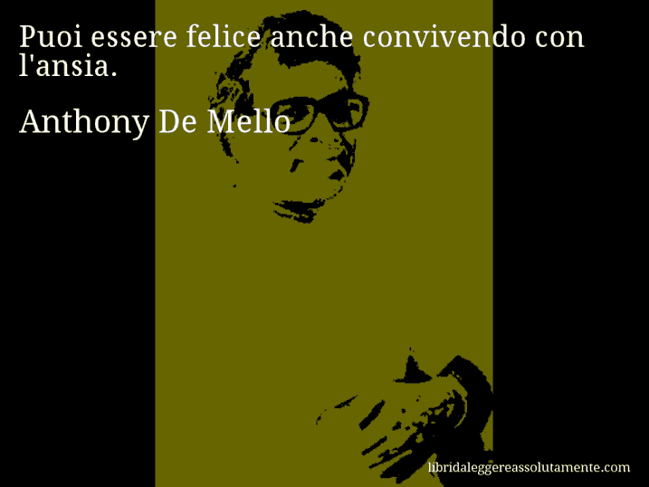 Aforisma di Anthony De Mello : Puoi essere felice anche convivendo con l'ansia.