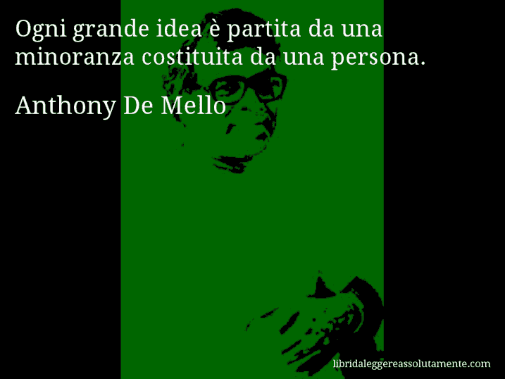 Aforisma di Anthony De Mello : Ogni grande idea è partita da una minoranza costituita da una persona.