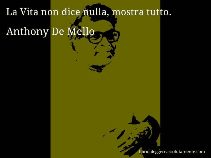 Aforisma di Anthony De Mello : La Vita non dice nulla, mostra tutto.