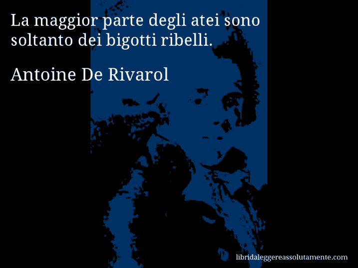 Aforisma di Antoine De Rivarol : La maggior parte degli atei sono soltanto dei bigotti ribelli.