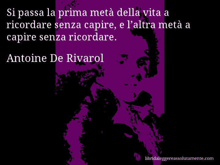 Aforisma di Antoine De Rivarol : Si passa la prima metà della vita a ricordare senza capire, e l’altra metà a capire senza ricordare.