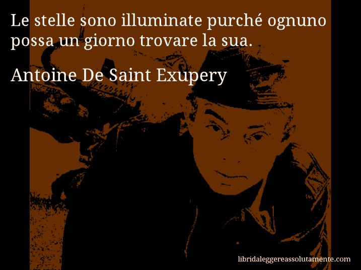 Aforisma di Antoine De Saint Exupery : Le stelle sono illuminate purché ognuno possa un giorno trovare la sua.