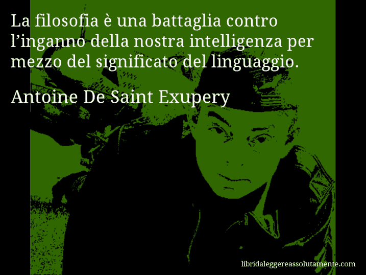 Aforisma di Antoine De Saint Exupery : La filosofia è una battaglia contro l’inganno della nostra intelligenza per mezzo del significato del linguaggio.