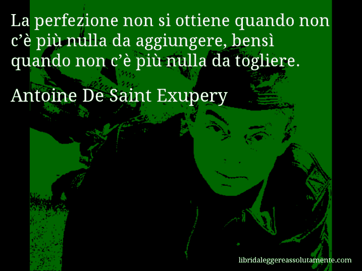 Aforisma di Antoine De Saint Exupery : La perfezione non si ottiene quando non c’è più nulla da aggiungere, bensì quando non c’è più nulla da togliere.