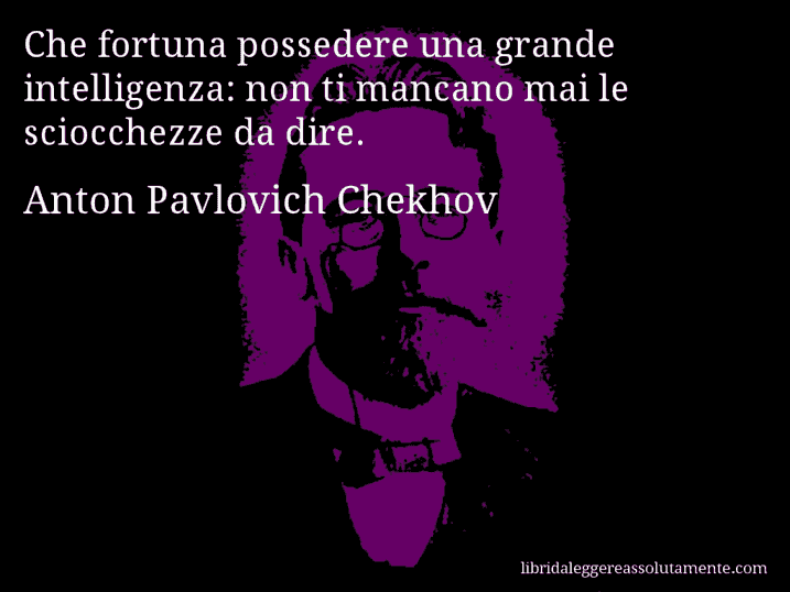 Aforisma di Anton Pavlovich Chekhov : Che fortuna possedere una grande intelligenza: non ti mancano mai le sciocchezze da dire.