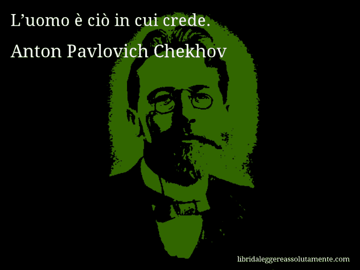 Aforisma di Anton Pavlovich Chekhov : L’uomo è ciò in cui crede.