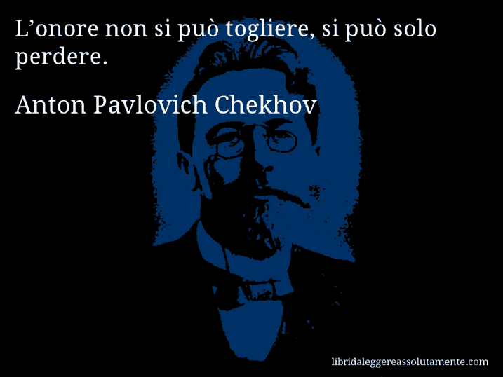 Aforisma di Anton Pavlovich Chekhov : L’onore non si può togliere, si può solo perdere.
