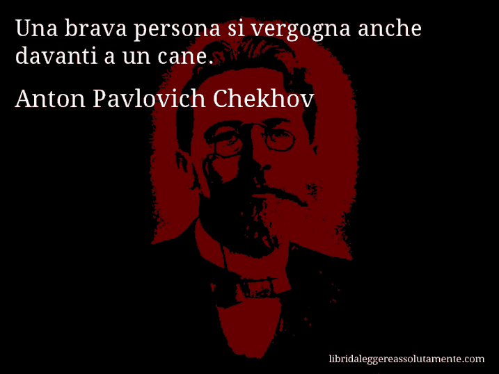 Aforisma di Anton Pavlovich Chekhov : Una brava persona si vergogna anche davanti a un cane.