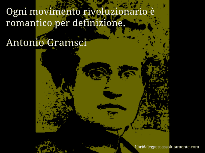 Aforisma di Antonio Gramsci : Ogni movimento rivoluzionario è romantico per definizione.