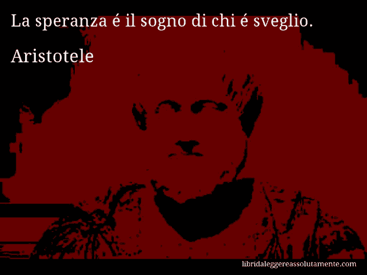 Aforisma di Aristotele : La speranza é il sogno di chi é sveglio.