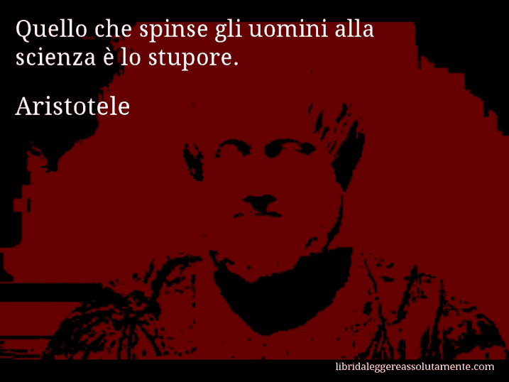 Aforisma di Aristotele : Quello che spinse gli uomini alla scienza è lo stupore.