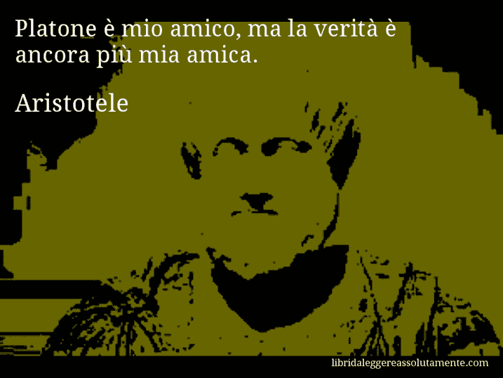 Aforisma di Aristotele : Platone è mio amico, ma la verità è ancora più mia amica.
