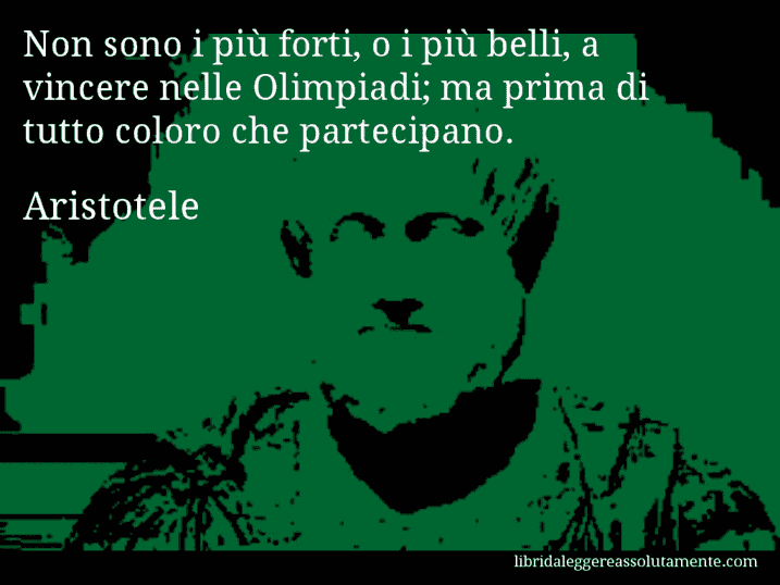 Aforisma di Aristotele : Non sono i più forti, o i più belli, a vincere nelle Olimpiadi; ma prima di tutto coloro che partecipano.