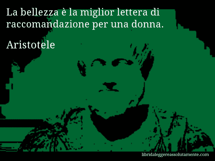 Aforisma di Aristotele : La bellezza è la miglior lettera di raccomandazione per una donna.