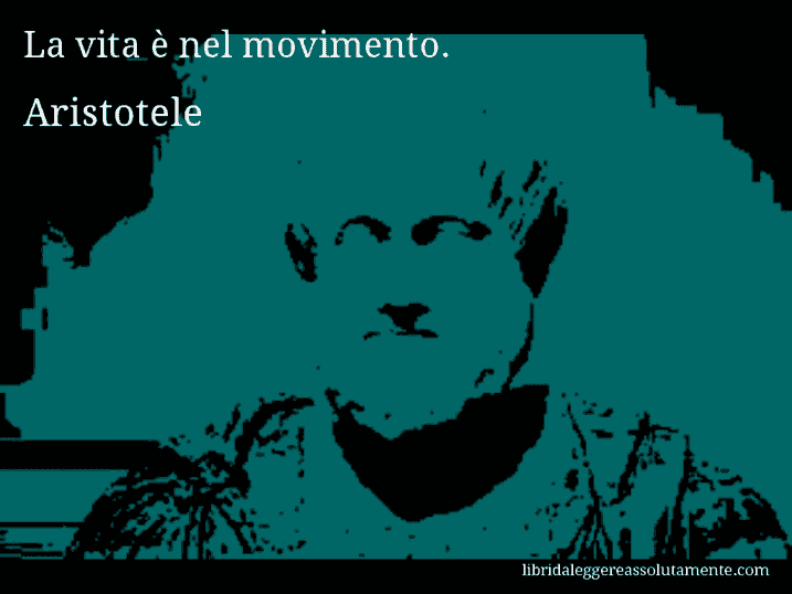 Aforisma di Aristotele : La vita è nel movimento.