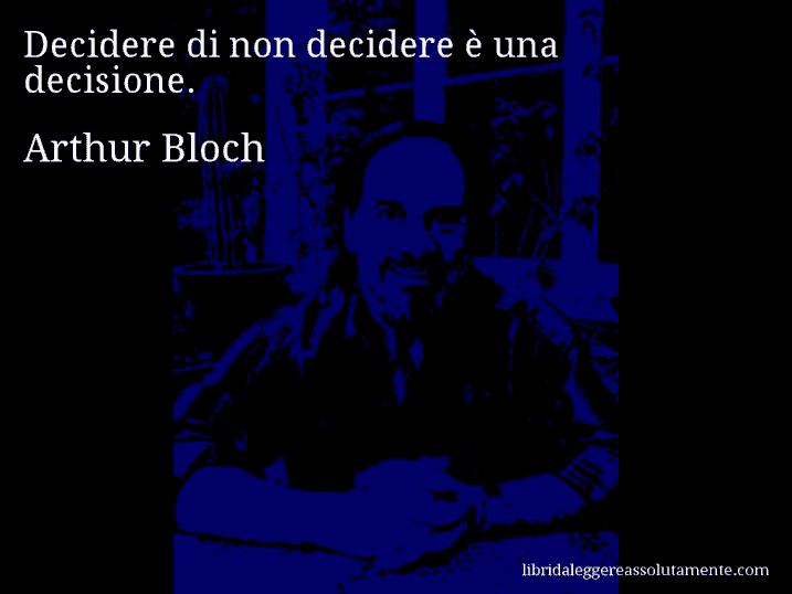 Aforisma di Arthur Bloch : Decidere di non decidere è una decisione.