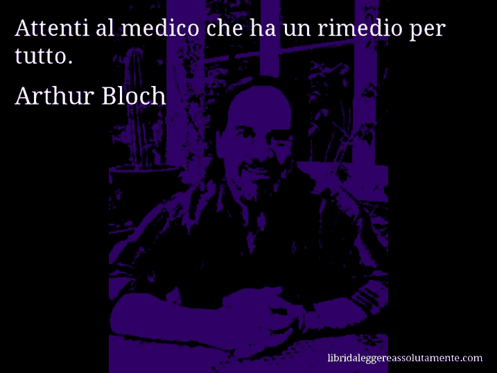 Aforisma di Arthur Bloch : Attenti al medico che ha un rimedio per tutto.