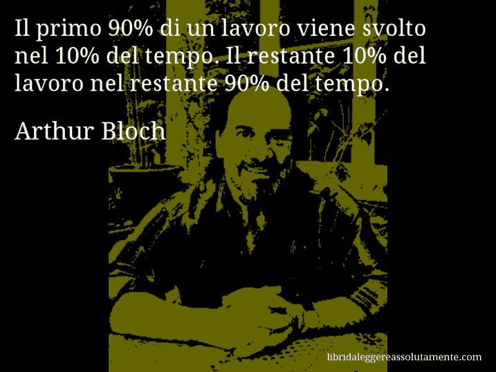 Aforisma di Arthur Bloch : Il primo 90% di un lavoro viene svolto nel 10% del tempo. Il restante 10% del lavoro nel restante 90% del tempo.