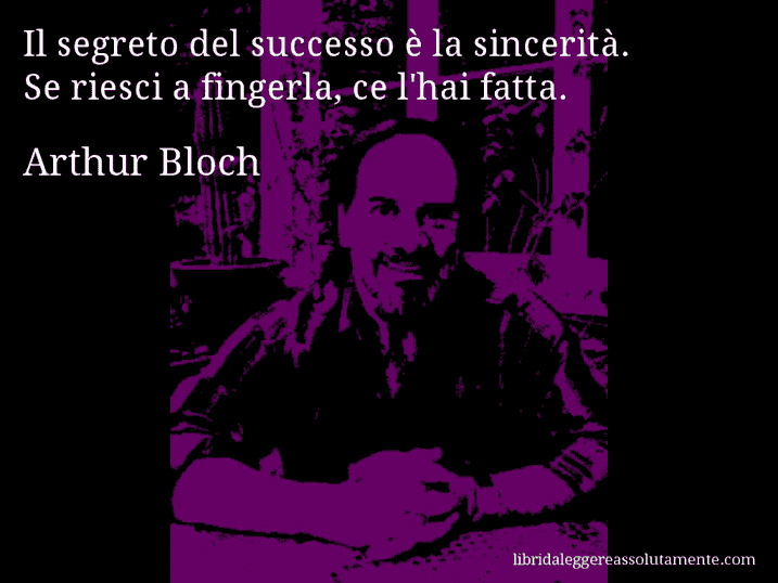 Aforisma di Arthur Bloch : Il segreto del successo è la sincerità. Se riesci a fingerla, ce l'hai fatta.