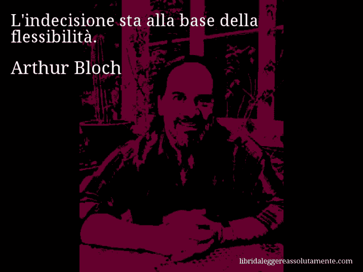 Aforisma di Arthur Bloch : L'indecisione sta alla base della flessibilità.