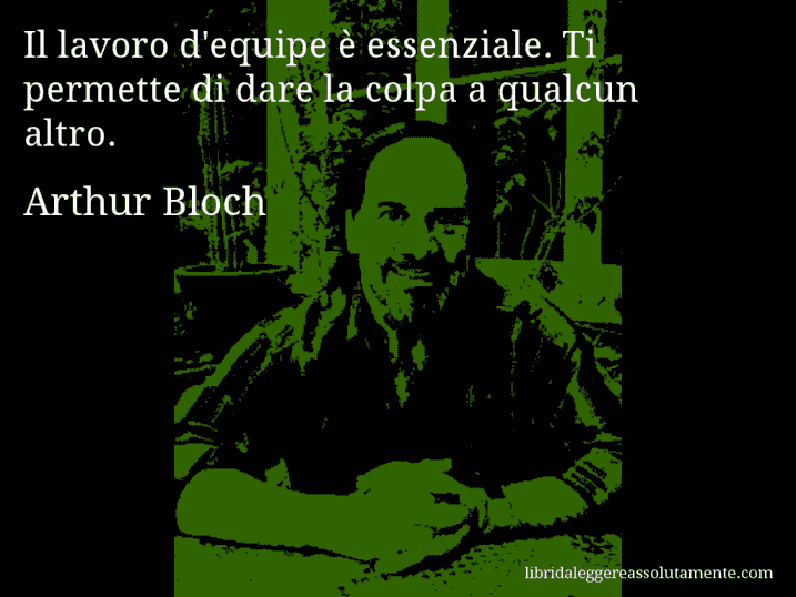 Aforisma di Arthur Bloch : Il lavoro d'equipe è essenziale. Ti permette di dare la colpa a qualcun altro.