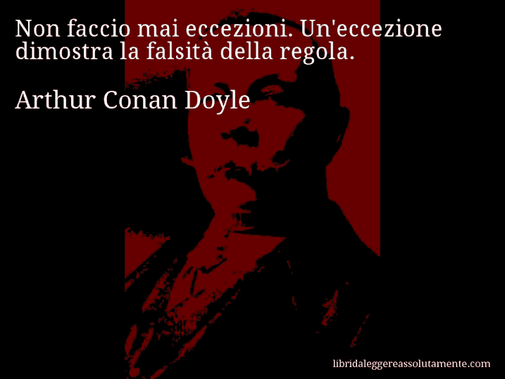 Aforisma di Arthur Conan Doyle : Non faccio mai eccezioni. Un'eccezione dimostra la falsità della regola.