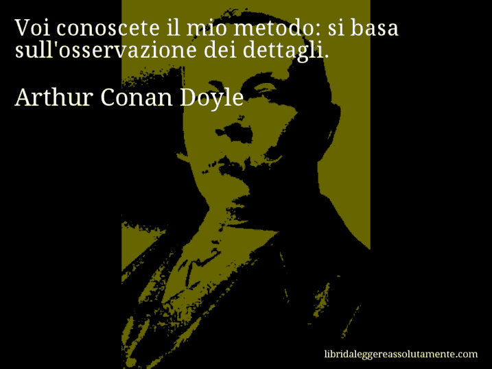 Aforisma di Arthur Conan Doyle : Voi conoscete il mio metodo: si basa sull'osservazione dei dettagli.