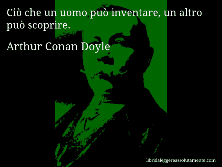 Aforisma di Arthur Conan Doyle : Ciò che un uomo può inventare, un altro può scoprire.