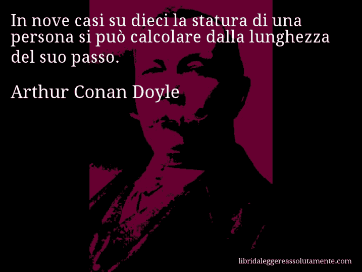 Aforisma di Arthur Conan Doyle : In nove casi su dieci la statura di una persona si può calcolare dalla lunghezza del suo passo.