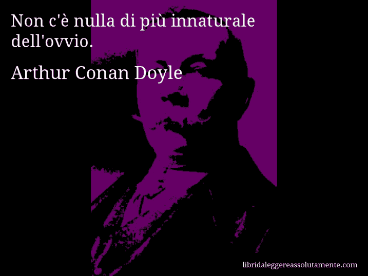 Aforisma di Arthur Conan Doyle : Non c'è nulla di più innaturale dell'ovvio.