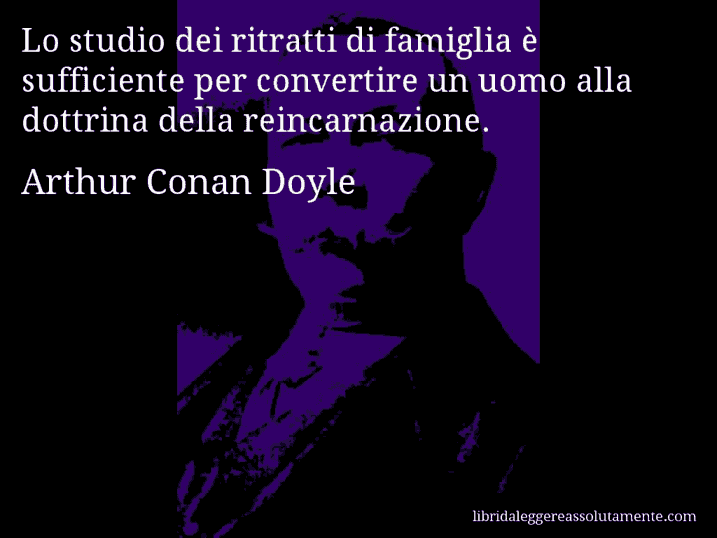 Aforisma di Arthur Conan Doyle : Lo studio dei ritratti di famiglia è sufficiente per convertire un uomo alla dottrina della reincarnazione.