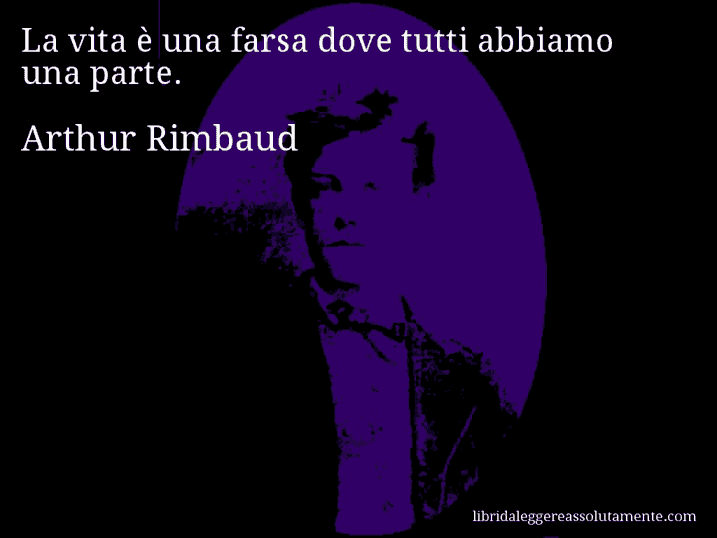 Aforisma di Arthur Rimbaud : La vita è una farsa dove tutti abbiamo una parte.