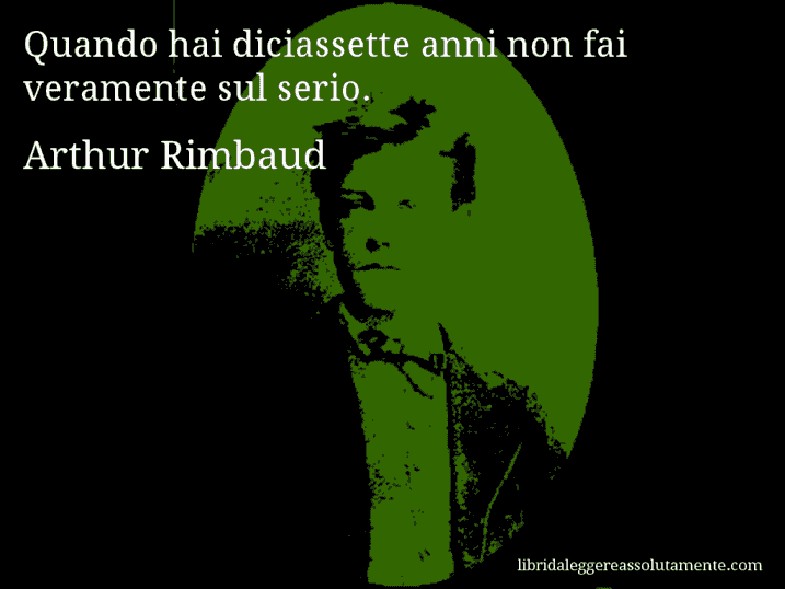 Aforisma di Arthur Rimbaud : Quando hai diciassette anni non fai veramente sul serio.