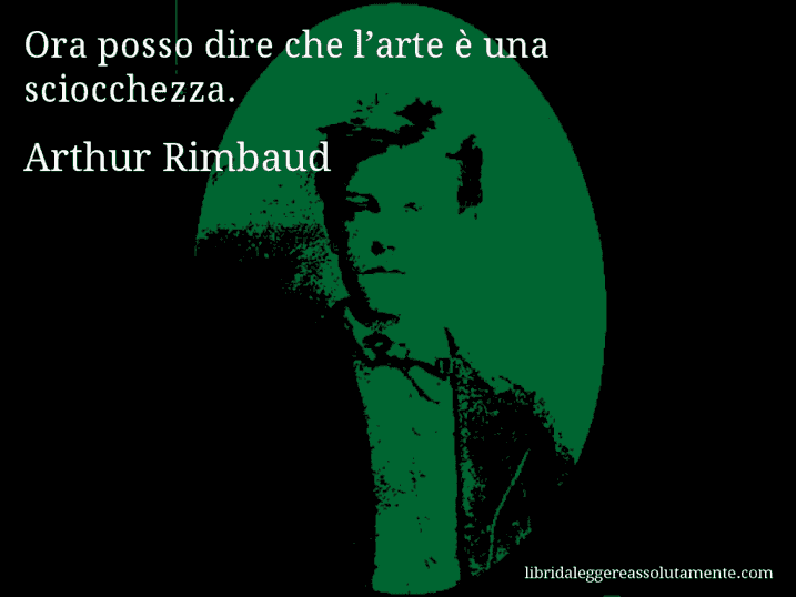 Aforisma di Arthur Rimbaud : Ora posso dire che l’arte è una sciocchezza.