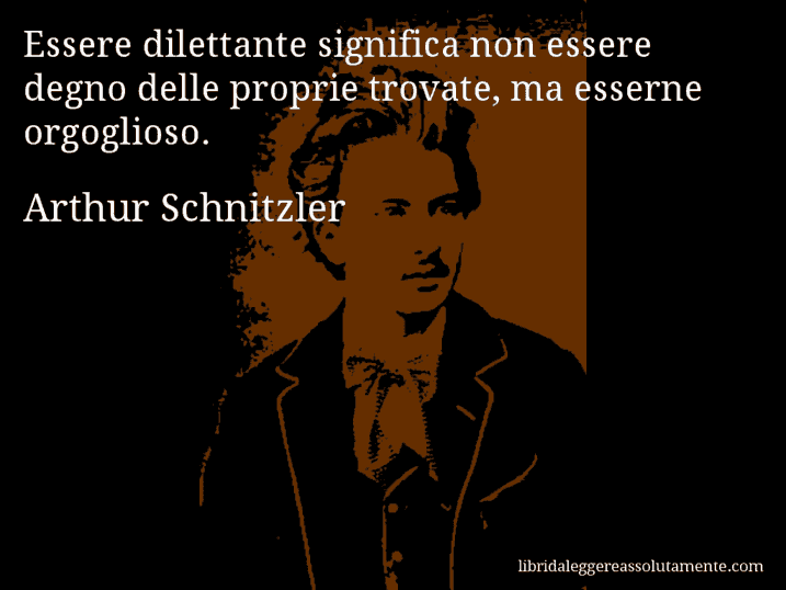 Aforisma di Arthur Schnitzler : Essere dilettante significa non essere degno delle proprie trovate, ma esserne orgoglioso.