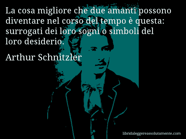 Aforisma di Arthur Schnitzler : La cosa migliore che due amanti possono diventare nel corso del tempo è questa: surrogati dei loro sogni o simboli del loro desiderio.