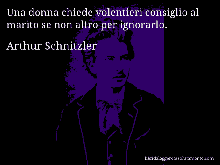 Aforisma di Arthur Schnitzler : Una donna chiede volentieri consiglio al marito se non altro per ignorarlo.