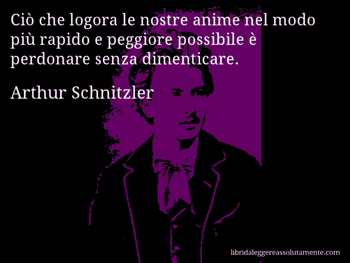 Aforisma di Arthur Schnitzler : Ciò che logora le nostre anime nel modo più rapido e peggiore possibile è perdonare senza dimenticare.