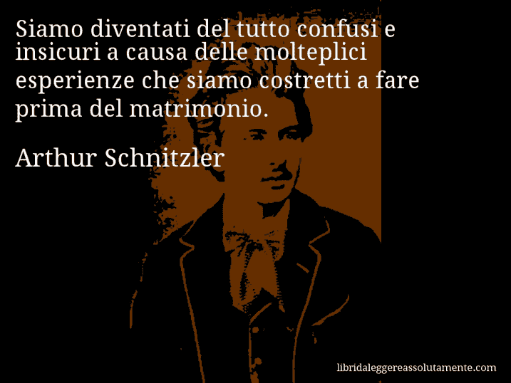 Aforisma di Arthur Schnitzler : Siamo diventati del tutto confusi e insicuri a causa delle molteplici esperienze che siamo costretti a fare prima del matrimonio.