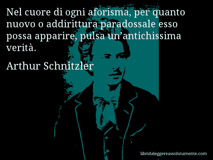 Aforisma di Arthur Schnitzler : Nel cuore di ogni aforisma, per quanto nuovo o addirittura paradossale esso possa apparire, pulsa un’antichissima verità.