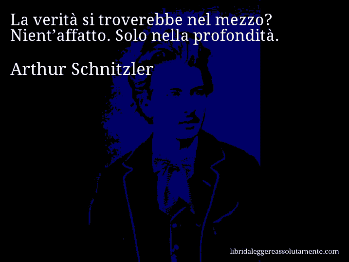 Aforisma di Arthur Schnitzler : La verità si troverebbe nel mezzo? Nient’affatto. Solo nella profondità.