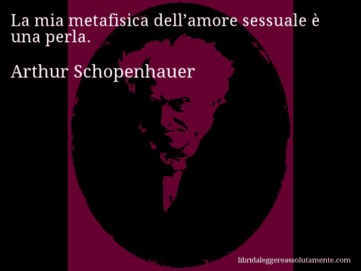 Aforisma di Arthur Schopenhauer : La mia metafisica dell’amore sessuale è una perla.