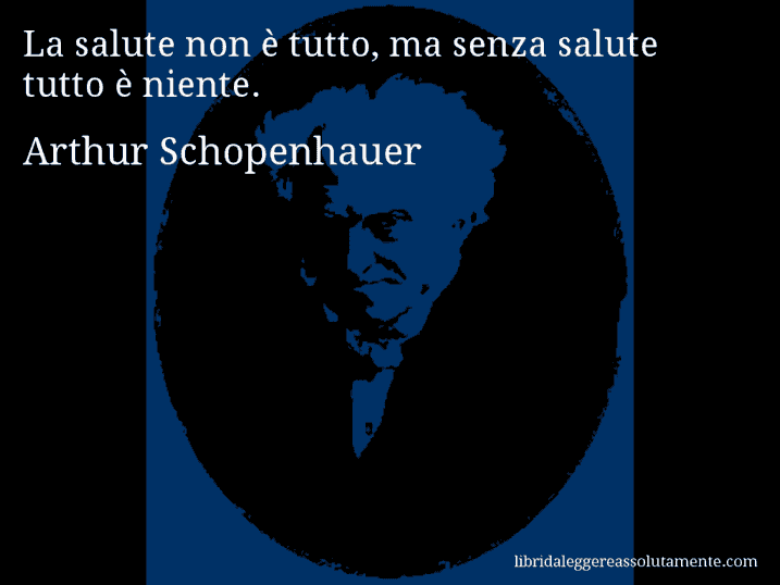 Aforisma di Arthur Schopenhauer : La salute non è tutto, ma senza salute tutto è niente.