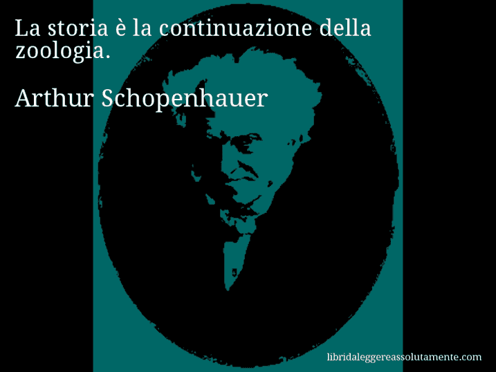 Aforisma di Arthur Schopenhauer : La storia è la continuazione della zoologia.