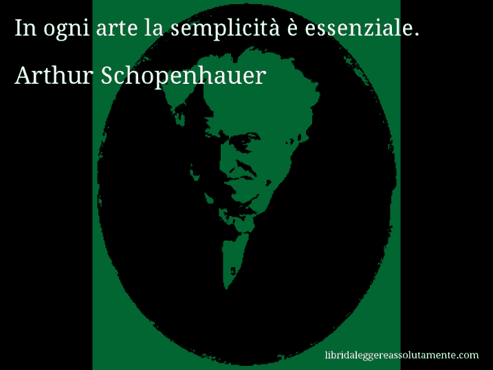 Aforisma di Arthur Schopenhauer : In ogni arte la semplicità è essenziale.