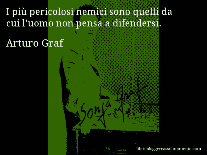 Aforisma di Arturo Graf : I più pericolosi nemici sono quelli da cui l’uomo non pensa a difendersi.